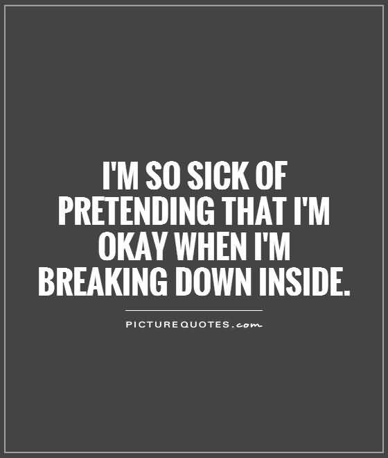 Quote saying "I'm so sick of pretending that I'm ok when I'm breaking down inside"